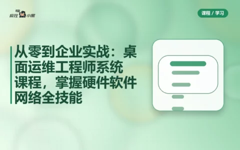 从零到企业实战：桌面运维工程师系统课程，掌握硬件软件网络全技能