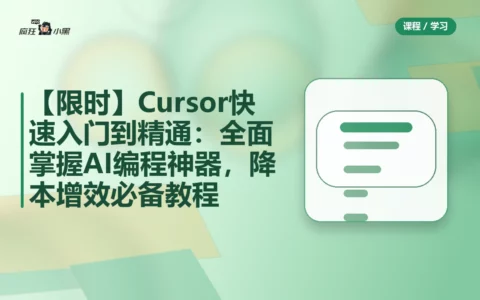 【限时分享】Cursor快速入门到精通：全面掌握AI编程神器，降本增效必备教程