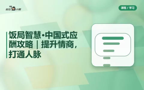 饭局智慧·中国式应酬攻略（24课）｜提升情商，打通人脉