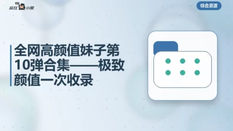 全网高颜值妹子第4期10弹合集——极致颜值一次收录