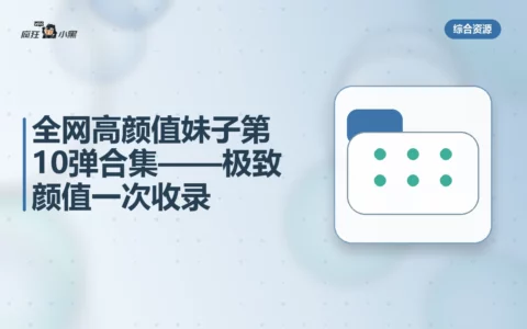 全网高颜值妹子第4期10弹合集——极致颜值一次收录