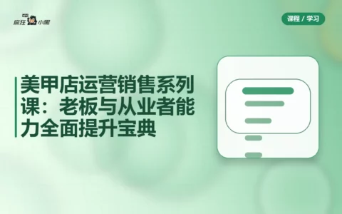 美甲店运营销售系列课：老板与从业者能力全面提升宝典