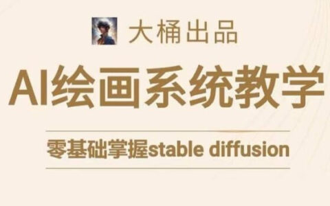大桶Stable Diffusion系统课程：从入门到进阶，AI绘画全流程实战