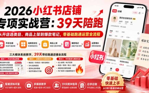 2026小红书店铺实战营：39天陪跑，零基础从开店到爆款笔记全流程