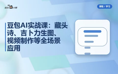 豆包AI实战课：藏头诗、吉卜力生图、视频制作等全场景应用