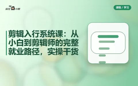 剪辑入行系统课：从小白到剪辑师的完整就业路径，25节实操干货