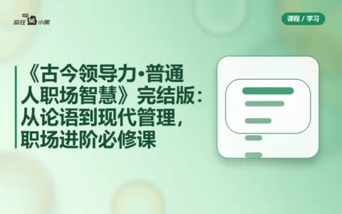 《古今领导力·普通人职场智慧30讲》完结版：从论语到现代管理，职场进阶必修课