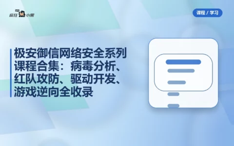极安御信网络安全系列课程合集：病毒分析、红队攻防、驱动开发、游戏逆向全收录