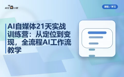 AI自媒体21天实战训练营：从定位到变现，全流程AI工作流教学