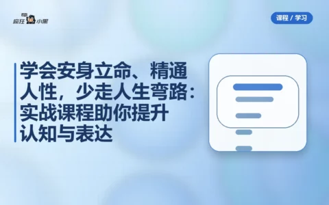 学会安身立命、精通人性，少走人生弯路：77节实战课程助你提升认知与表达