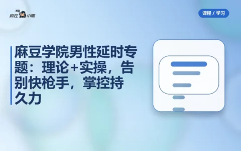 麻豆学院男性延时专题：理论+实操，告别快枪手，掌控持久力
