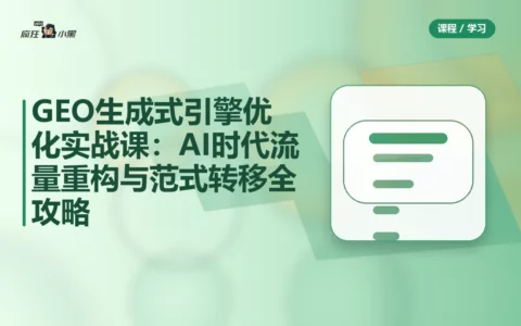 GEO生成式引擎优化实战课：AI时代流量重构与范式转移全攻略