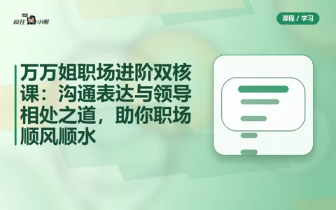 万万姐职场进阶双核课：沟通表达与领导相处之道，助你职场顺风顺水