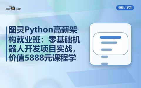 图灵Python高薪架构就业班：零基础机器人开发项目实战，价值5888元课程免费学