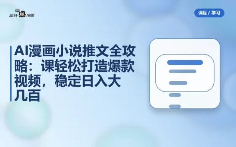 AI漫画小说推文全攻略：8节课轻松打造爆款视频，稳定日入大几百