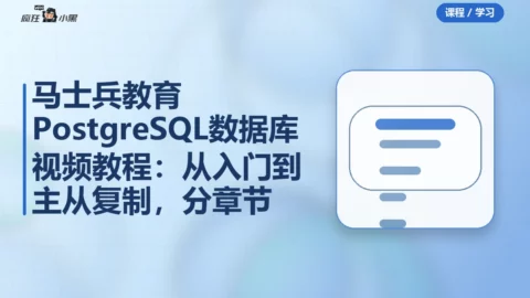 马士兵教育PostgreSQL数据库视频教程：从入门到主从复制，分章节完整版