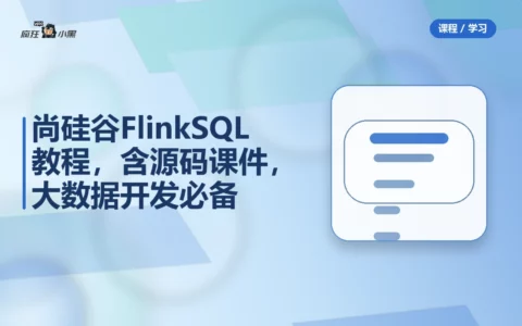 尚硅谷FlinkSQL全套教程，含源码课件，大数据开发必备