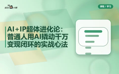 AI+IP超体进化论：普通人用AI撬动千万变现闭环的实战心法