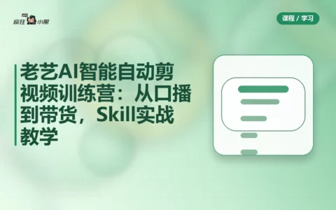 老艺AI智能自动剪视频训练营：从口播到带货，全套Skill实战教学