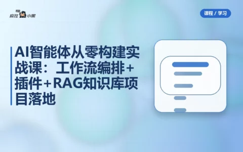 AI智能体从零构建实战课：工作流编排+插件+RAG知识库项目落地