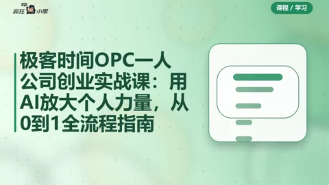 极客时间OPC一人公司创业实战课：用AI放大个人力量，从0到1全流程指南